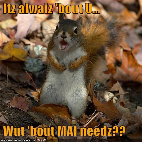 Itz alwaiz 'bout U...   Wut 'bout MAI needz??