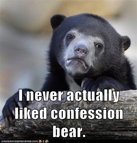 Confession: I Never Much Cared for You Either