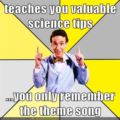 teaches you valuable science tips  ...you only remember the theme song