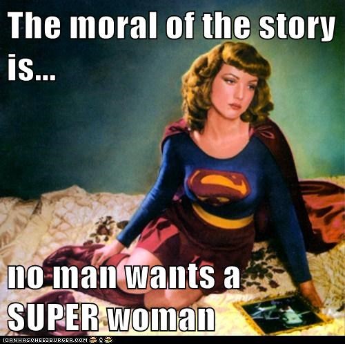 The moral of the story is...  no man wants a SUPER woman