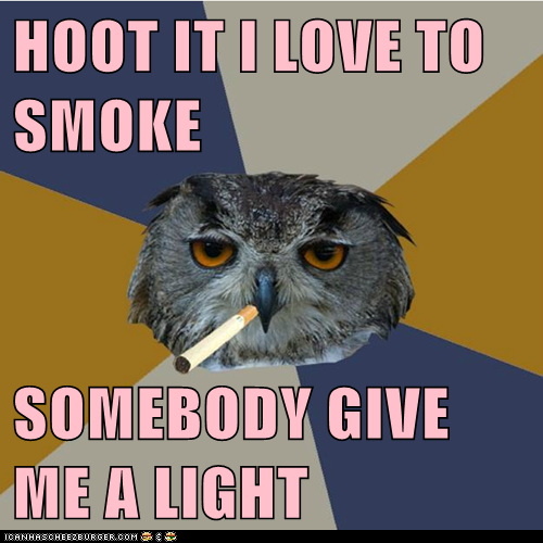 HOOT IT I LOVE TO SMOKE  SOMEBODY GIVE ME A LIGHT