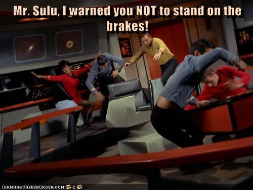 Mr. Sulu, I warned you NOT to stand on the brakes!