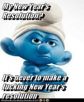 My New Year's Resolution?   It's never to make a fucking New Year's resolution