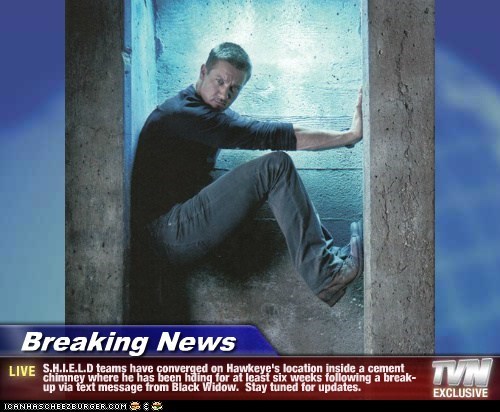 Breaking News - S.H.I.E.L.D teams have converged on Hawkeye's location inside a cement chimney where he has been hding for at least six weeks following a break-up via text message from Black Widow.  Stay tuned for updates.