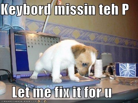 Keybord missin teh P      Let me fix it for u