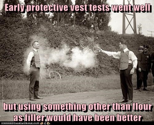 Early protective vest tests went well  but using something other than flour as filler would have been better