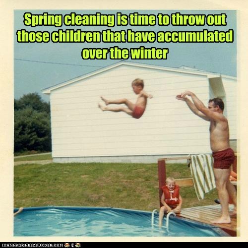 Spring cleaning is time to throw out those children that have accumulated over the winter
