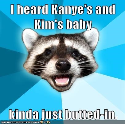 I heard Kanye's and Kim's baby  kinda just butted-in.