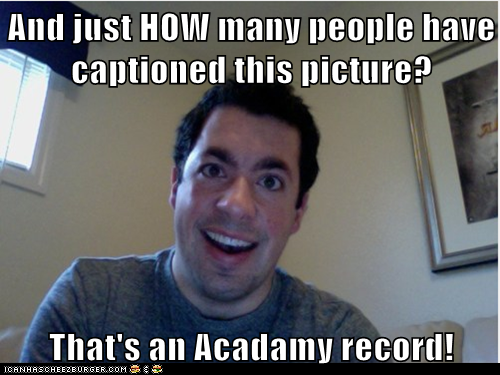 And just HOW many people have captioned this picture?  That's an Acadamy record!