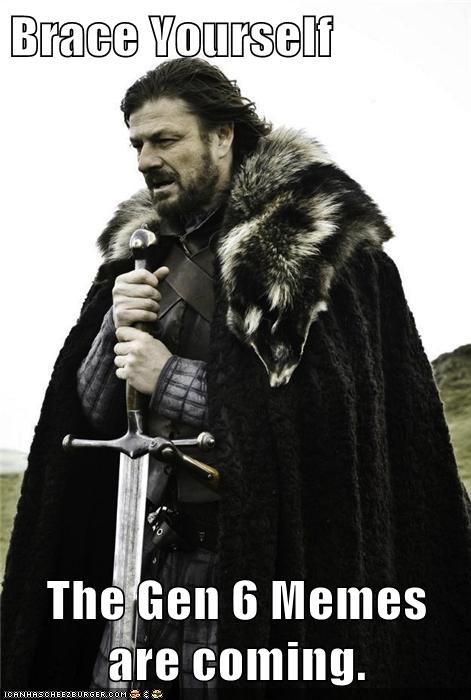 Brace Yourself  The Gen 6 Memes are coming.