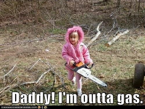 Daddy! I'm outta gas.