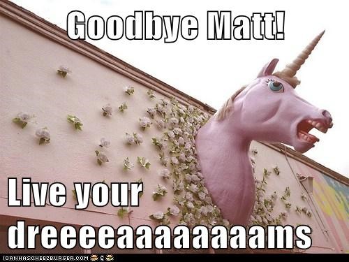 Goodbye Matt!  Live your dreeeeaaaaaaaams