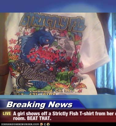 Breaking News - A girl shows off a Strictly Fish T-shirt from her own room. BEAT THAT.