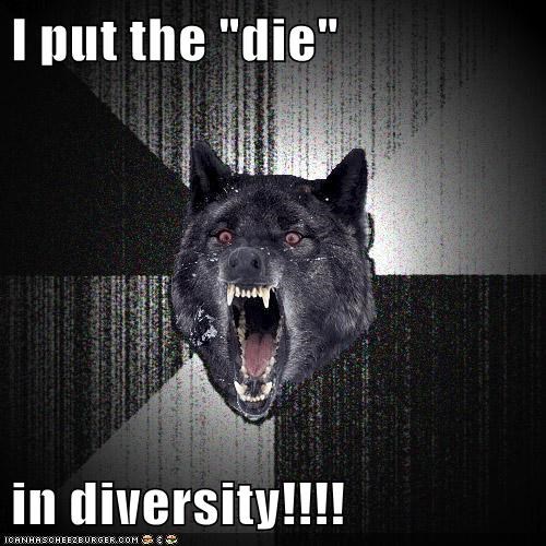 I put the "die"  in diversity!!!!