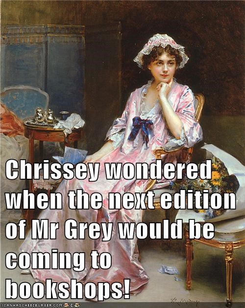 Chrissey wondered when the next edition of Mr Grey would be coming to bookshops!
