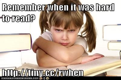 Remember when it was hard to read?  http://tiny.cc/rwhen