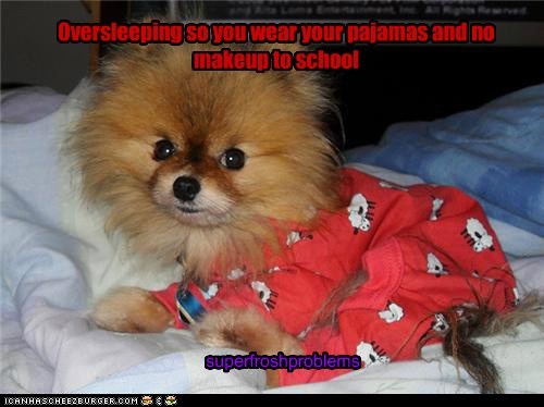 Oversleeping so you wear your pajamas and no makeup to school