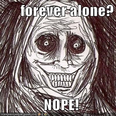 forever alone?                NOPE!