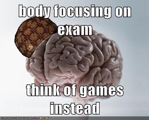 body focusing on exam  think of games instead
