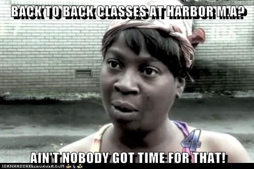 BACK TO BACK CLASSES AT HARBOR M.A?  AIN'T NOBODY GOT TIME FOR THAT!