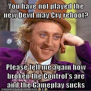 You have not played the new Devil may Cry reboot?  Please tell me again how broken the Control's are and the Gameplay sucks