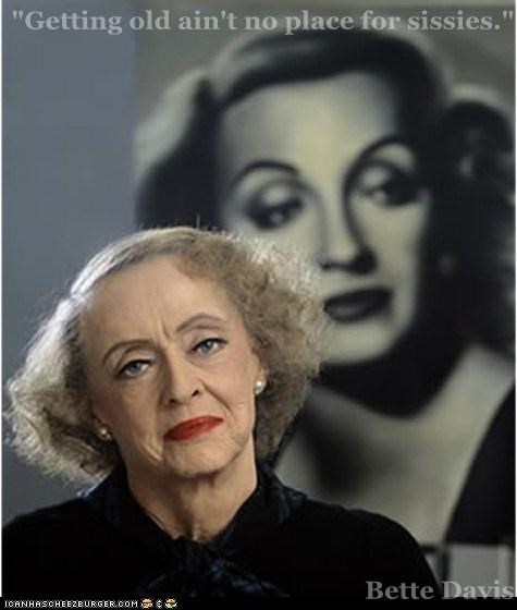 "Getting old ain't no place for sissies."  Bette Davis