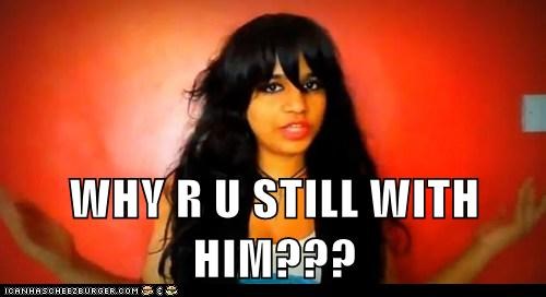 WHY R U STILL WITH HIM???