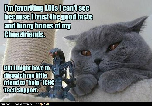 I'm favoriting LOLs I can't see because I trust the good taste and funny bones of my Cheezfriends.