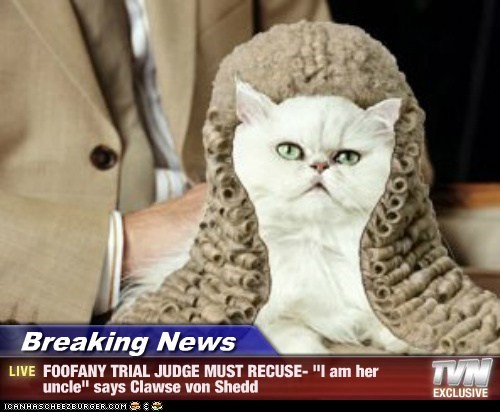 Breaking News - FOOFANY TRIAL JUDGE MUST RECUSE- "I am her uncle" says Clawse von Shedd
