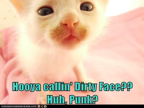 Hooya callin' Dirty Face?? Huh, Punk?
