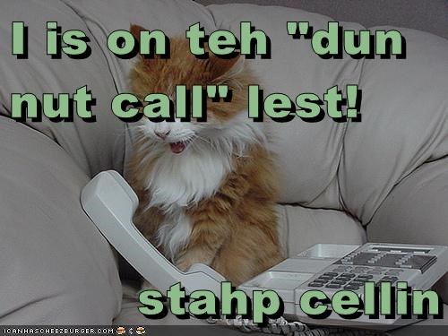 I is on teh "dun nut call" lest!  stahp cellin