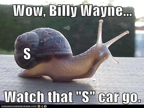 Wow, Billy Wayne...        S Watch that "S" car go.
