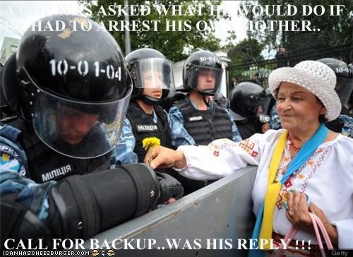 A COP WAS ASKED WHAT HE WOULD DO IF HE HAD TO ARREST HIS OWN MOTHER..  CALL FOR BACKUP..WAS HIS REPLY !!!