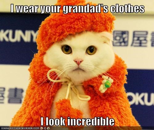I wear your grandad's clothes  I look incredible