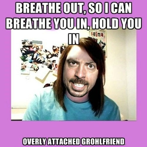 Overly Attached Grohlfriend