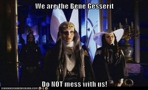 We are the Bene Gesserit  Do NOT mess with us!