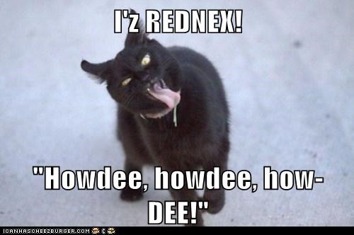 I'z REDNEX!  "Howdee, howdee, how-DEE!"
