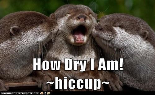 How Dry I Am! ~hiccup~