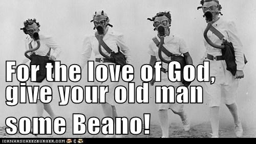 For the love of God, give your old man some Beano!