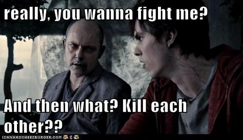 really, you wanna fight me?  And then what? Kill each other??