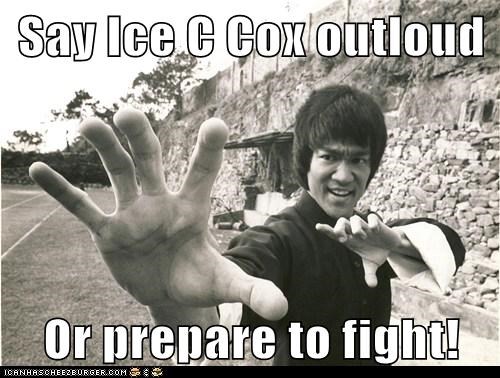 Say Ice C Cox outloud  Or prepare to fight!