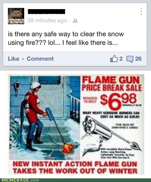 Flame thrower? That's crazy. Flame gun? Winning at winter.