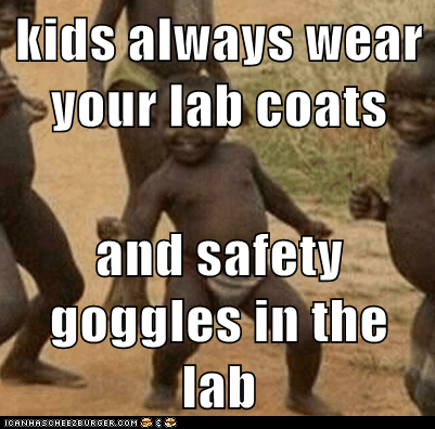 kids always wear your lab coats  and safety goggles in the lab