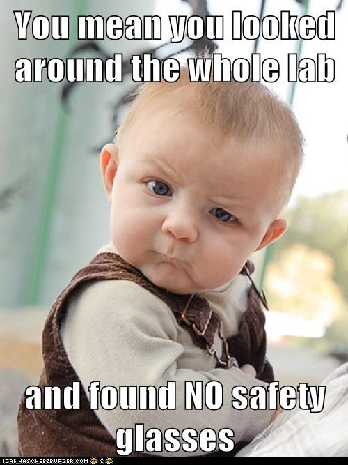 You mean you looked around the whole lab  and found NO safety glasses