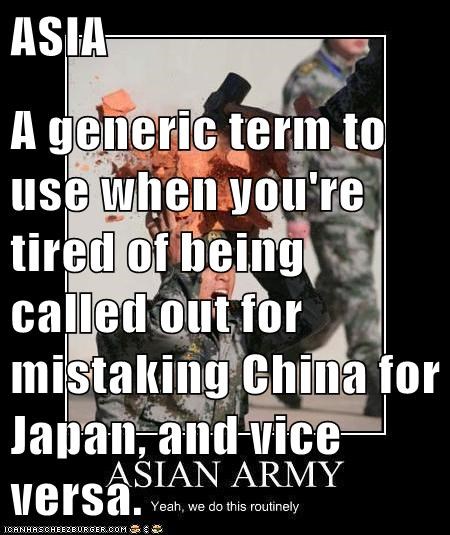 ASIA  A generic term to use when you're tired of being called out for mistaking China for Japan, and vice versa.