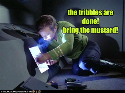 the tribbles are done! bring the mustard!