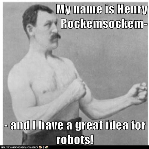 My name is Henry Rockemsockem-  - and I have a great idea for robots!