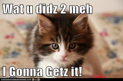 Wat u didz 2 meh   I Gonna Getz it!