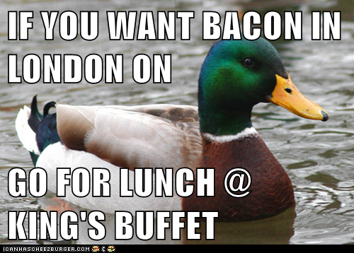 IF YOU WANT BACON IN LONDON ON  GO FOR LUNCH @ KING'S BUFFET