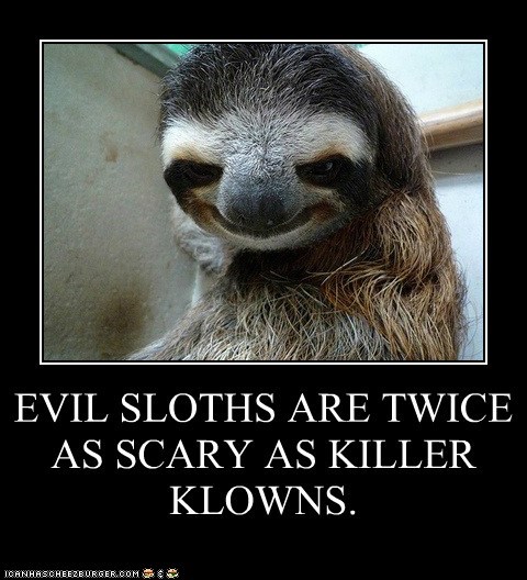 EVIL SLOTHS ARE TWICE AS SCARY AS KILLER KLOWNS.